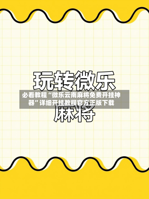 必看教程“微乐云南麻将免费开挂神器”详细开挂教程官方正版下载-第1张图片