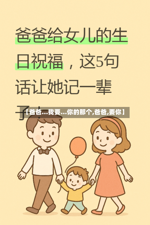 【爸爸...我要...你的那个,爸爸,要你】-第1张图片