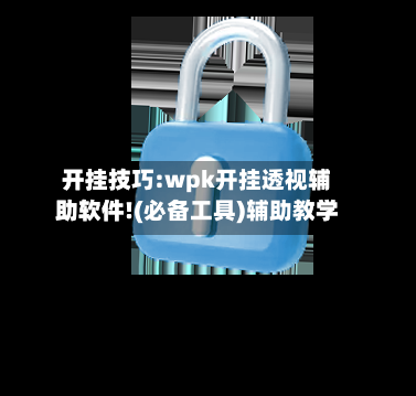 开挂技巧:wpk开挂透视辅助软件!(必备工具)辅助教学-第2张图片