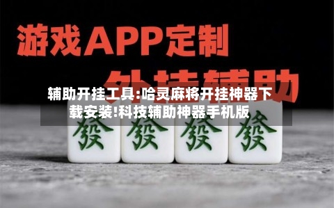 辅助开挂工具:哈灵麻将开挂神器下载安装!科技辅助神器手机版-第1张图片