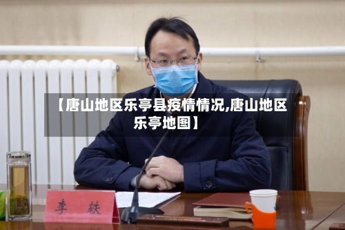 【唐山地区乐亭县疫情情况,唐山地区乐亭地图】-第1张图片