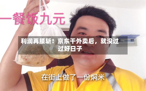 利润再腰斩！京东干外卖后，就没过过好日子-第2张图片