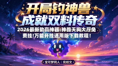 2026最新助赢神器:神兽天狗大厅免费挂!万能开挂通用版下载教程！-第1张图片