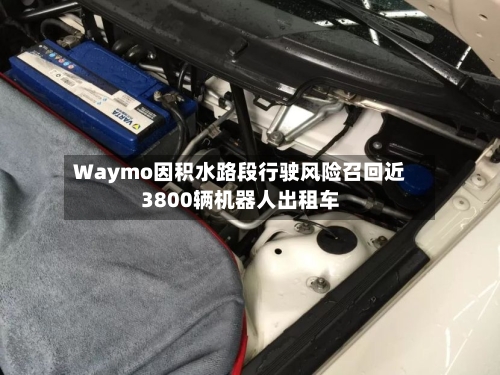 Waymo因积水路段行驶风险召回近3800辆机器人出租车-第1张图片