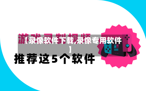 【录像软件下载,录像专用软件】-第1张图片