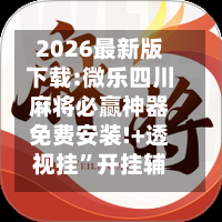 2026最新版下载:微乐四川麻将必赢神器免费安装!+透视挂	”开挂辅助软件教程-第1张图片