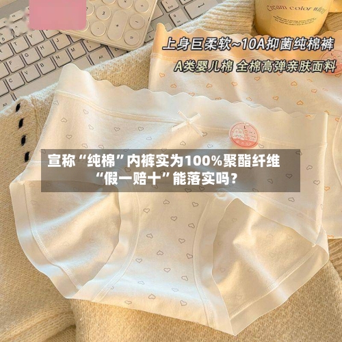 宣称“纯棉”内裤实为100%聚酯纤维 “假一赔十”能落实吗？-第3张图片