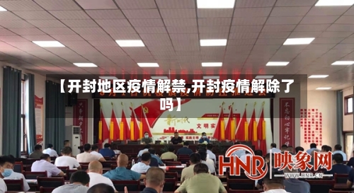 【开封地区疫情解禁,开封疫情解除了吗】-第3张图片