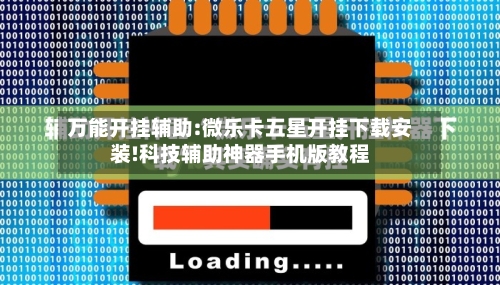 万能开挂辅助:微乐卡五星开挂下载安装!科技辅助神器手机版教程-第1张图片