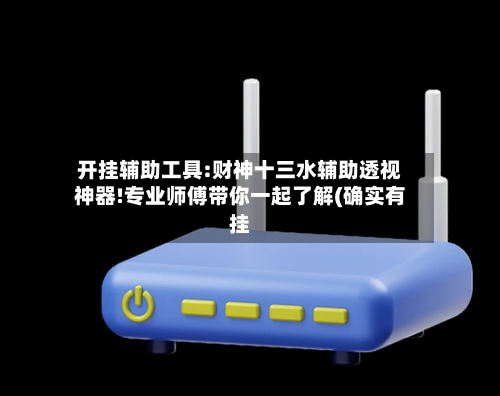 开挂辅助工具:财神十三水辅助透视神器!专业师傅带你一起了解(确实有挂-第2张图片