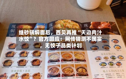 继砂锅焖面后，西贝再推“天边肉汁水饺	”？官方回应：网传猜测不属实，无饺子品类计划-第1张图片