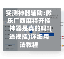 实测神器辅助:微乐广西麻将开挂神器是真的吗!(透视挂)详细用法教程-第1张图片
