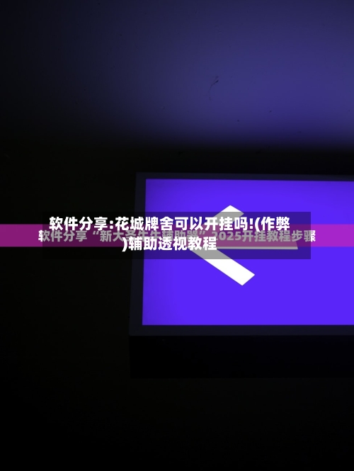 软件分享:花城牌舍可以开挂吗!(作弊)辅助透视教程-第2张图片