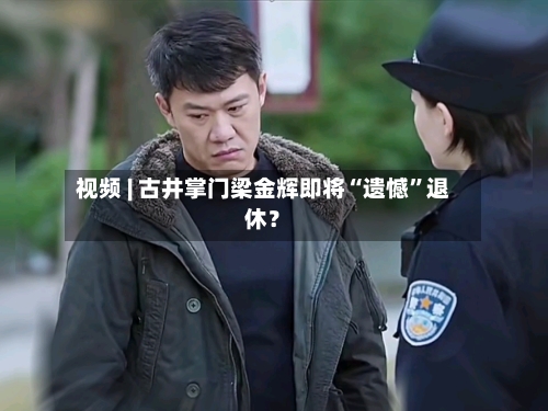 视频 | 古井掌门梁金辉即将“遗憾”退休？-第2张图片