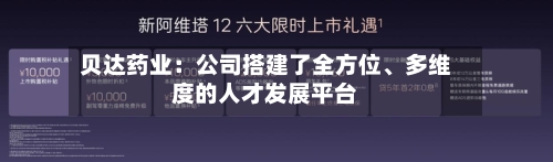 贝达药业：公司搭建了全方位	、多维度的人才发展平台-第3张图片