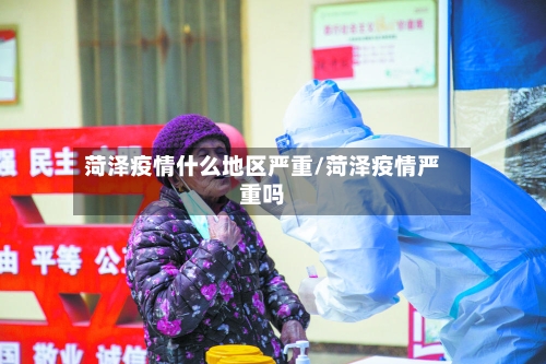 菏泽疫情什么地区严重/菏泽疫情严重吗-第3张图片