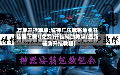 万能开挂辅助:雀神广东麻将免费开挂器下载!(免费)开挂辅助教学(最新辅助开挂教程)-第3张图片