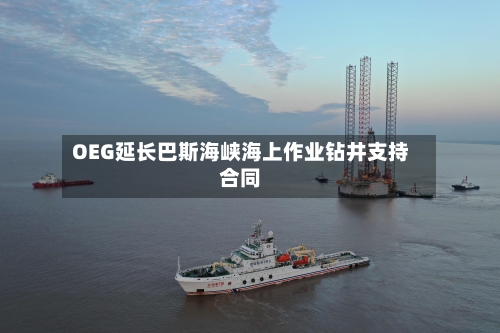 OEG延长巴斯海峡海上作业钻井支持合同-第1张图片