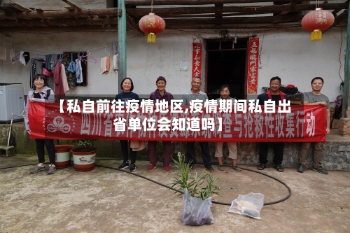 【私自前往疫情地区,疫情期间私自出省单位会知道吗】-第1张图片