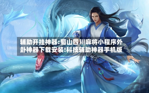 辅助开挂神器:蜀山四川麻将小程序外卦神器下载安装!科技辅助神器手机版-第1张图片