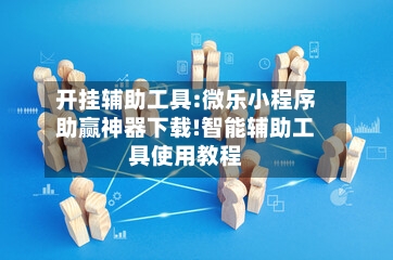 开挂辅助工具:微乐小程序助赢神器下载!智能辅助工具使用教程-第2张图片