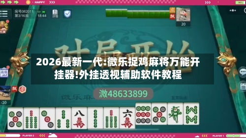 2026最新一代:微乐捉鸡麻将万能开挂器!外挂透视辅助软件教程-第1张图片