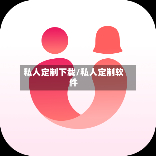 私人定制下载/私人定制软件-第1张图片