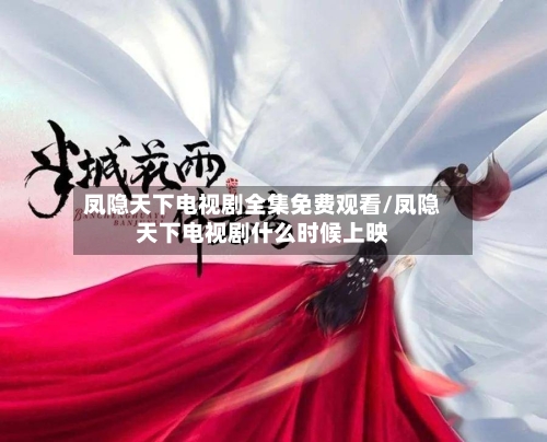 凤隐天下电视剧全集免费观看/凤隐天下电视剧什么时候上映-第2张图片