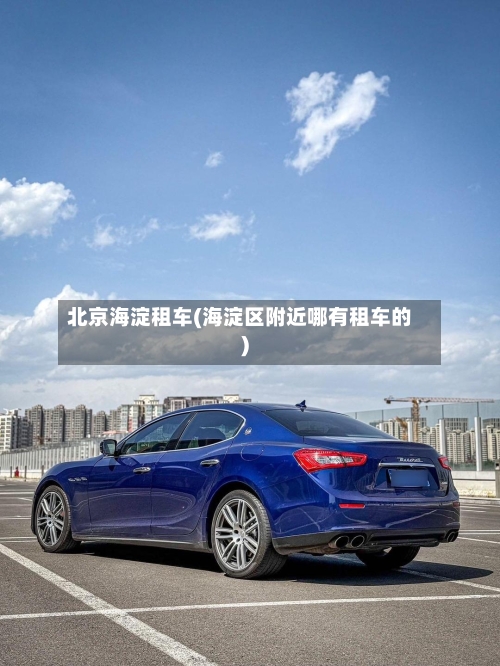北京海淀租车(海淀区附近哪有租车的)-第2张图片