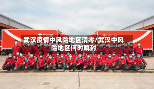 武汉疫情中风险地区清零/武汉中风险地区何时解封-第1张图片