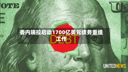委内瑞拉启动1700亿美元债务重组工作-第1张图片