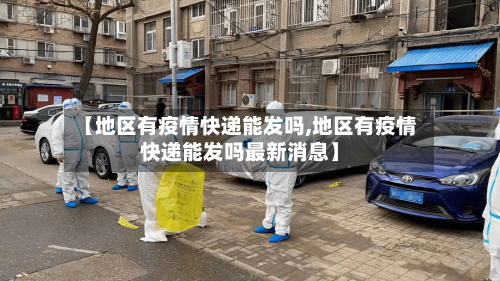 【地区有疫情快递能发吗,地区有疫情快递能发吗最新消息】-第3张图片