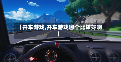 【开车游戏,开车游戏哪个比较好啊】-第1张图片