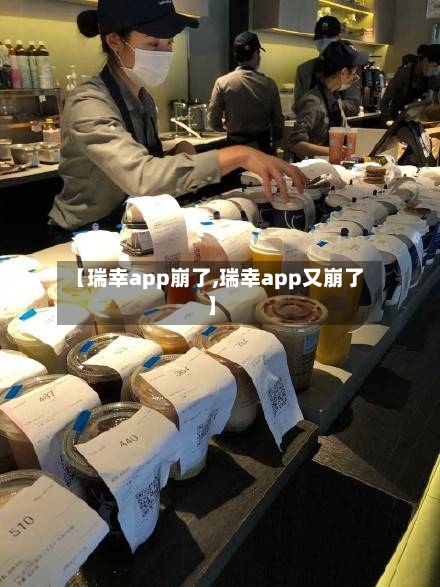 【瑞幸app崩了,瑞幸app又崩了】-第1张图片