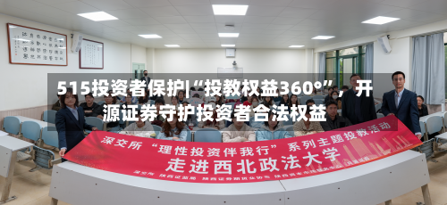 515投资者保护|“投教权益360°”	，开源证券守护投资者合法权益-第1张图片
