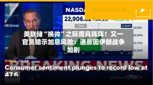 美联储“换帅”之际鹰风阵阵！又一官员暗示加息风险：通胀因伊朗战争加剧-第1张图片