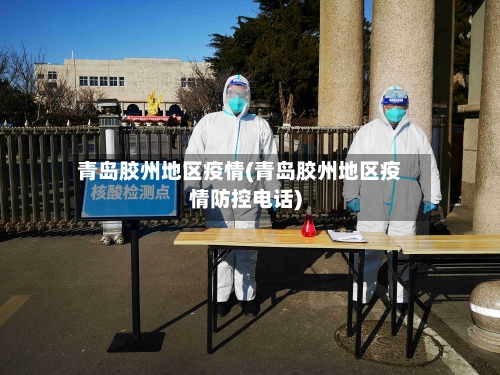 青岛胶州地区疫情(青岛胶州地区疫情防控电话)-第2张图片