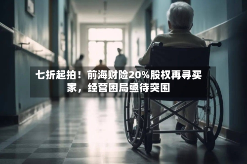 七折起拍！前海财险20%股权再寻买家	，经营困局亟待突围-第3张图片