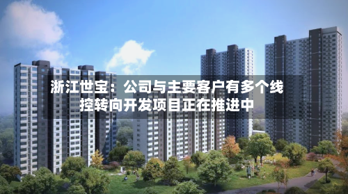 浙江世宝：公司与主要客户有多个线控转向开发项目正在推进中-第1张图片