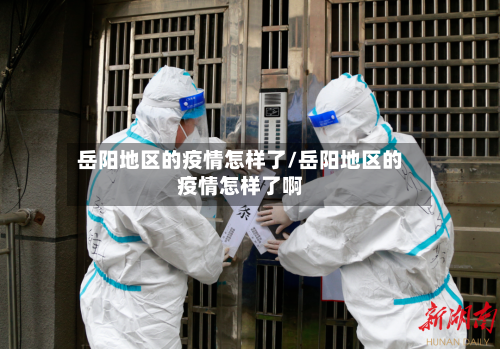 岳阳地区的疫情怎样了/岳阳地区的疫情怎样了啊-第1张图片