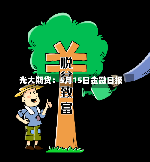 光大期货：5月15日金融日报-第1张图片