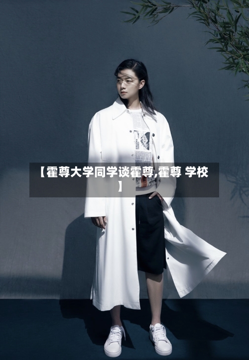 【霍尊大学同学谈霍尊,霍尊 学校】-第1张图片