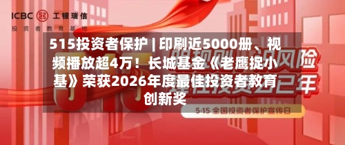 515投资者保护 | 印刷近5000册	、视频播放超4万！长城基金《老鹰捉小基》荣获2026年度最佳投资者教育创新奖-第1张图片