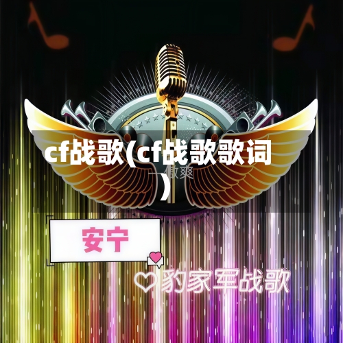 cf战歌(cf战歌歌词)-第1张图片