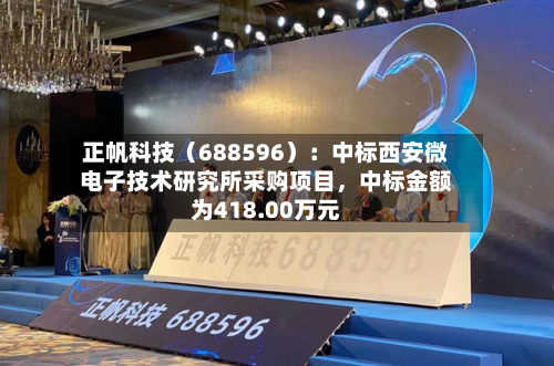 正帆科技（688596）：中标西安微电子技术研究所采购项目，中标金额为418.00万元-第1张图片