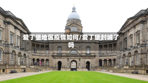 爱丁堡地区疫情如何/爱丁堡封城了吗-第3张图片