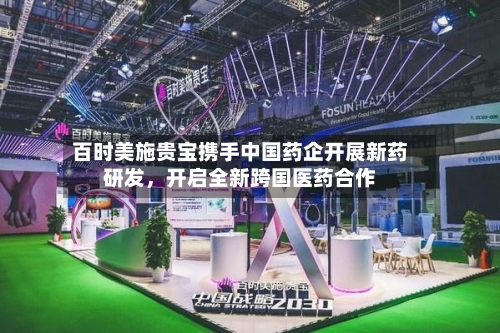 百时美施贵宝携手中国药企开展新药研发，开启全新跨国医药合作-第1张图片