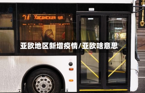 亚欧地区新增疫情/亚欧啥意思-第2张图片