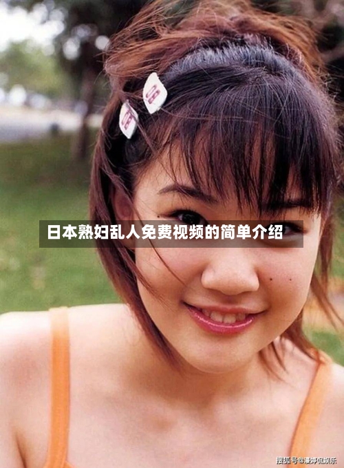 日本熟妇乱人免费视频的简单介绍-第1张图片