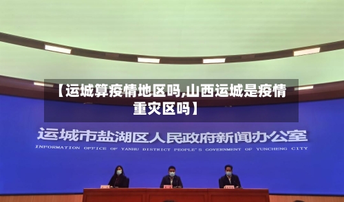 【运城算疫情地区吗,山西运城是疫情重灾区吗】-第2张图片